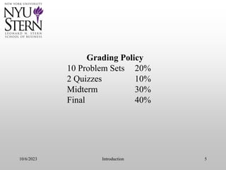 10/6/2023 Introduction 5
Grading Policy
10 Problem Sets 20%
2 Quizzes 10%
Midterm 30%
Final 40%
 