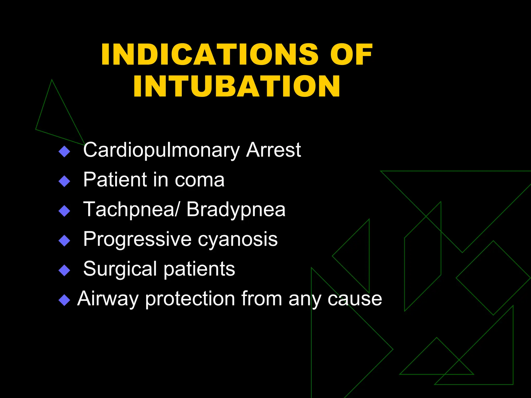 INDICATIONS OF
INTUBATION
 Cardiopulmonary Arrest
 Patient in coma
 Tachpnea/ Bradypnea
 Progressive cyanosis
 Surgical patients
 Airway protection from any cause
 