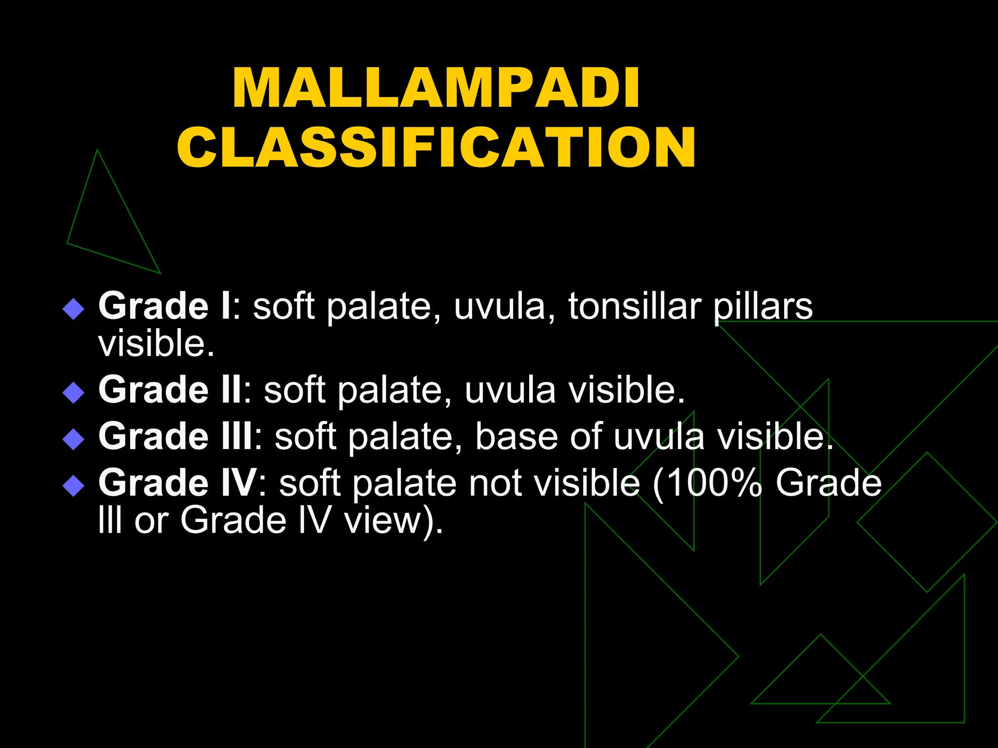 MALLAMPADI
CLASSIFICATION
 Grade I: soft palate, uvula, tonsillar pillars
visible.
 Grade II: soft palate, uvula visible.
 Grade III: soft palate, base of uvula visible.
 Grade IV: soft palate not visible (100% Grade
lll or Grade lV view).
 