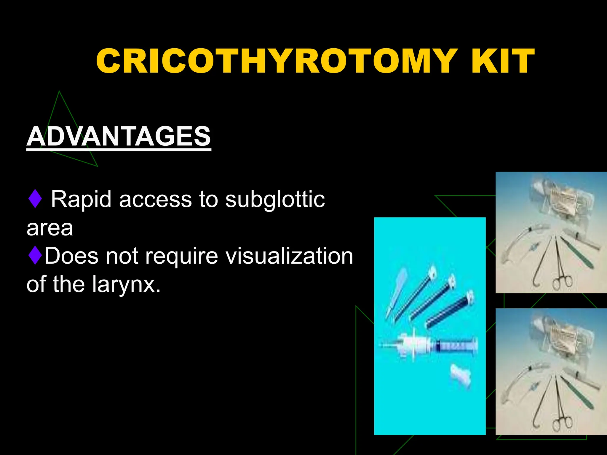 CRICOTHYROTOMY KIT
ADVANTAGES
 Rapid access to subglottic
area
Does not require visualization
of the larynx.
 