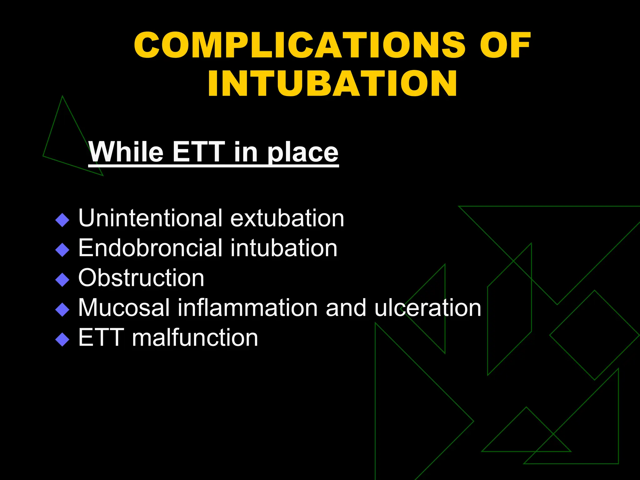 COMPLICATIONS OF
INTUBATION
While ETT in place
 Unintentional extubation
 Endobroncial intubation
 Obstruction
 Mucosal inflammation and ulceration
 ETT malfunction
 