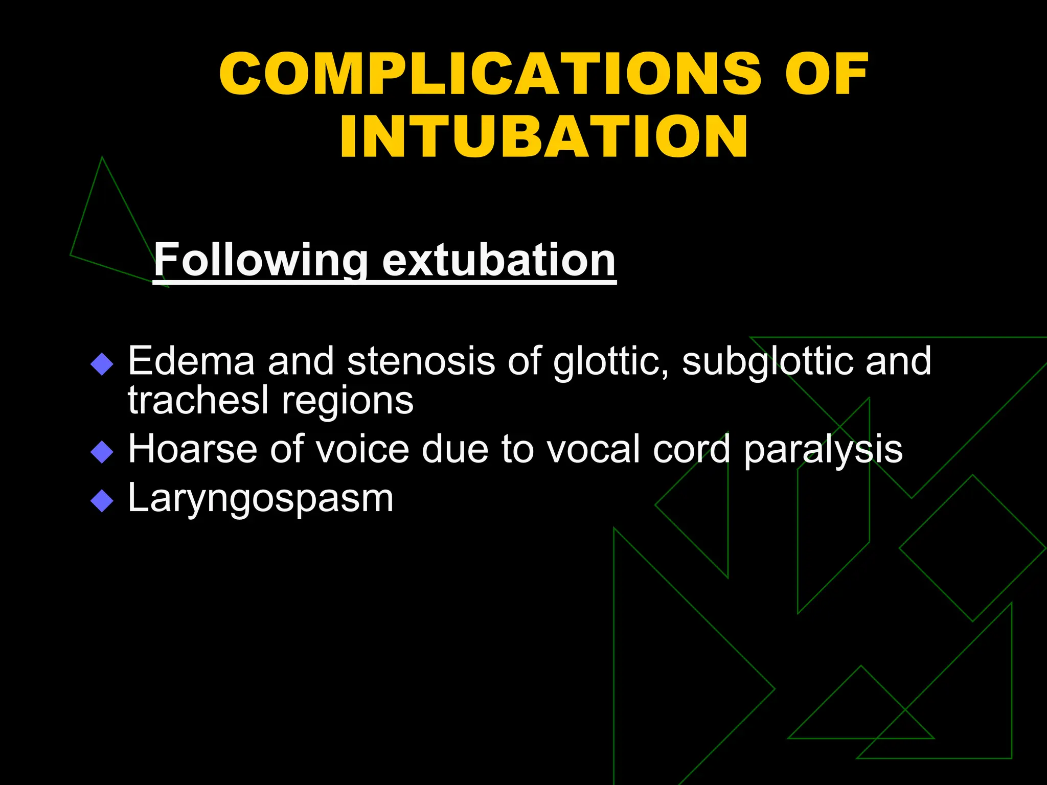 COMPLICATIONS OF
INTUBATION
Following extubation
 Edema and stenosis of glottic, subglottic and
trachesl regions
 Hoarse of voice due to vocal cord paralysis
 Laryngospasm
 