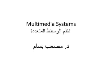 Multimedia Systems
‫المتعددة‬ ‫الوسائط‬ ‫نظم‬
‫د‬
.
‫بسام‬ ‫مصعب‬
 