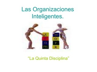 Las Organizaciones
Inteligentes.
“La Quinta Disciplina”
 