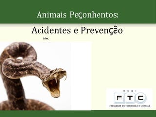 Animais Peçonhentos:
Acidentes e Prevenção
Me.
 