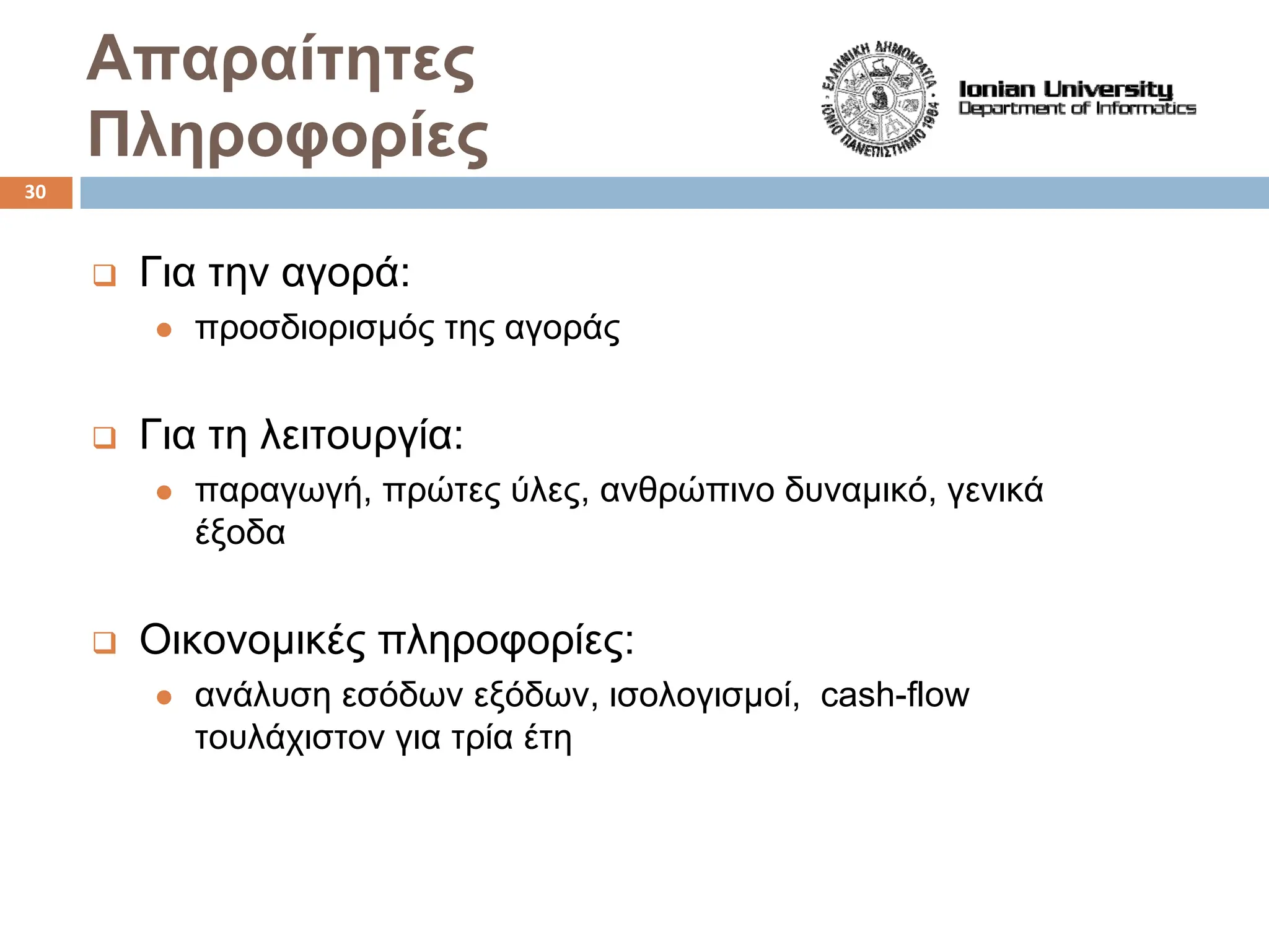 Απαραίτητες
Πληροφορίες
‰ Για την αγορά:
z προσδιορισμός της αγοράς
‰ Για τη λειτουργία:
z παραγωγή, πρώτες ύλες, ανθρώπινο δυναμικό, γενικά
έξοδα
‰ Οικονομικές πληροφορίες:
z ανάλυση εσόδων εξόδων, ισολογισμοί, cash-flow
τουλάχιστον για τρία έτη
30
 