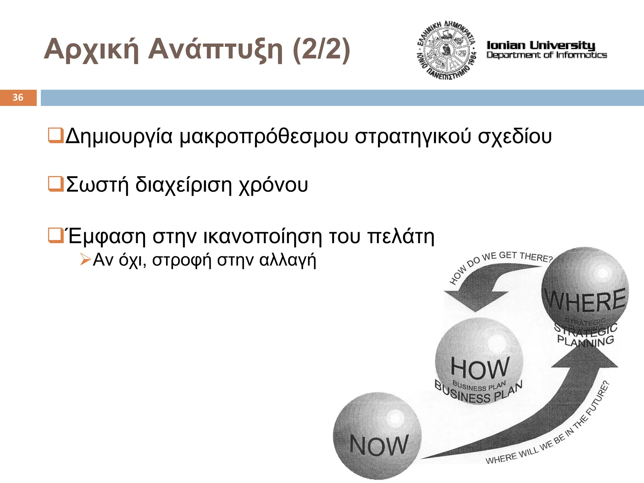 Αρχική Ανάπτυξη (2/2)
‰Δημιουργία μακροπρόθεσμου στρατηγικού σχεδίου
‰Σωστή διαχείριση χρόνου
‰Έμφαση στην ικανοποίηση του πελάτη
¾Αν όχι, στροφή στην αλλαγή
36
 
