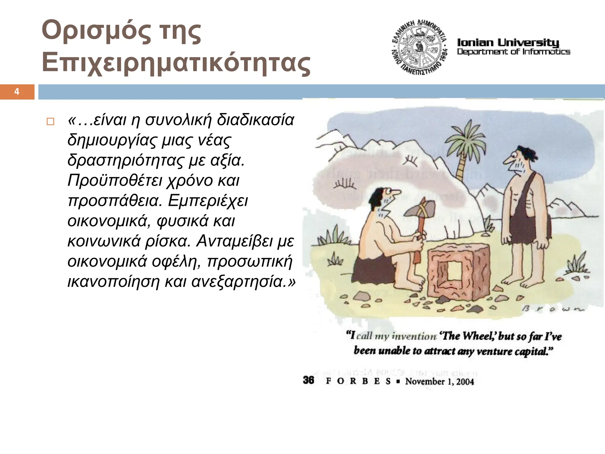 «…είναι η συνολική διαδικασία
δημιουργίας μιας νέας
δραστηριότητας με αξία.
Προϋποθέτει χρόνο και
προσπάθεια. Εμπεριέχει
οικονομικά, φυσικά και
κοινωνικά ρίσκα. Ανταμείβει με
οικονομικά οφέλη, προσωπική
ικανοποίηση και ανεξαρτησία.»
Ορισμός της
Επιχειρηματικότητας
4
 