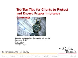 Canadian Bar Association – Construction Law Meeting November 19, 2007 Ariel DeJong (604)643-7107 [email_address] Top Ten Tips for Clients to Protect and Ensure Proper Insurance Coverage 
