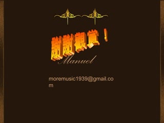 Manuel
moremusic1939@gmail.co
m
 