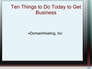 Ten Things to Do Today to Get Business vDomainHosting, Inc 