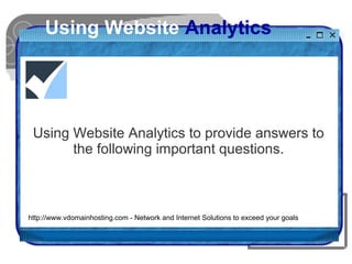 Using Website Analytics
Using Website Analytics to provide answers to
the following important questions.
http://www.vdomainhosting.com - Network and Internet Solutions to exceed your goals
 