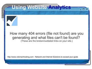 Using Website Analytics
How many 404 errors (file not found) are you
generating and what files can't be found?
(These are ...