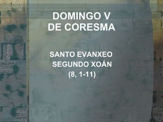 DOMINGO V DE CORESMA SANTO EVANXEO  SEGUNDO XOÁN (8, 1-11) 
