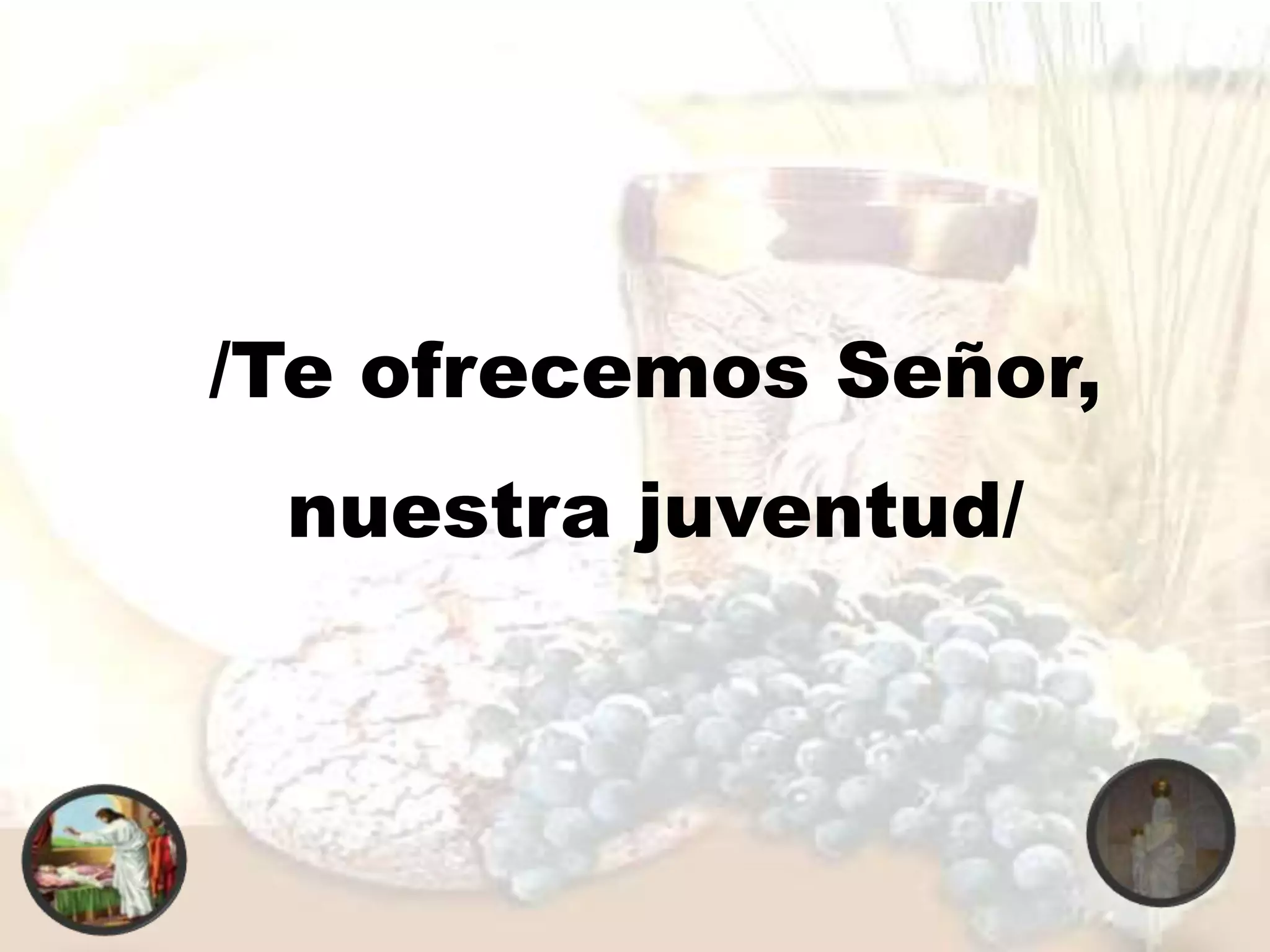 /Te ofrecemos Señor,
nuestra juventud/
 