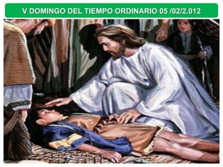 V DOMINGO DEL TIEMPO ORDINARIO 05 /02/2.012
 