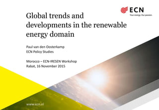 www.ecn.nl
Global trends and
developments in the renewable
energy domain
Paul van den Oosterkamp
ECN Policy Studies
Morocco – ECN-IRESEN Workshop
Rabat, 16 November 2015
 