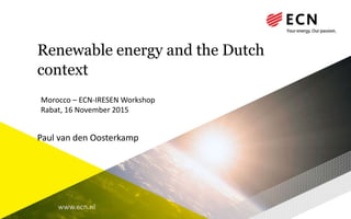 www.ecn.nl
Renewable energy and the Dutch
context
Paul van den Oosterkamp
Morocco – ECN-IRESEN Workshop
Rabat, 16 November 2015
 