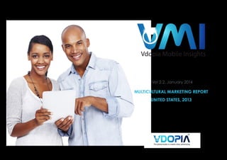 The global leader in mobile video adverti

Vdopia Mobile Insights

Vol 2.2, January 2014

MULTICULTURAL MARKETING REPORT
UNITED STATES, 2013

 
