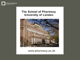 The School of Pharmacy  University of London. www.pharmacy.ac.uk 