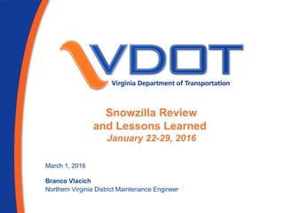 Snowzilla Review
and Lessons Learned
January 22-29, 2016
March 1, 2016
Branco Vlacich
Northern Virginia District Maintenance Engineer
 