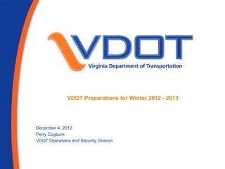 VDOT Preparations for Winter 2012 - 2013




December 4, 2012
Perry Cogburn
VDOT Operations and Security Division
 