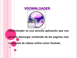 VDownloader es una sencilla aplicación que nos

permite descargar contenido de las paginas mas

conocidas de videos online como Youtube.
 