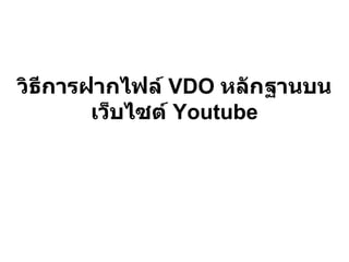 วิธีการฝากไฟล์ VDO หลักฐานบน
        เว็บไซต์ Youtube
 