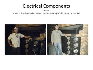 Electrical Components Meter A meter is a device that measures the quantity of electricity consumed. 