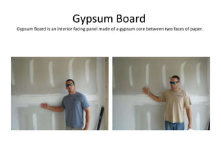 Gypsum Board  Gypsum Board is an interior facing panel made of a gypsum core between two faces of paper.  