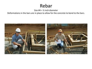 Rebar Size #4 = ½ inch diameter Deformations in the bars are in place to allow for the concrete to bond to the bars. 