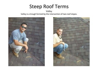Steep Roof Terms Valley Valley is a trough formed by the intersection of two roof slopes. 