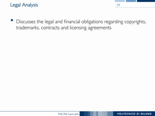 Prof. Pier Luca Lanzi
Legal Analysis
•  Discusses the legal and financial obligations regarding copyrights,
trademarks, contracts and licensing agreements
24
 