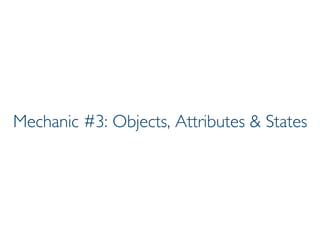 Prof. Pier Luca Lanzi
Mechanic #3: Objects, Attributes & States
 