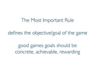 Prof. Pier Luca Lanzi
The Most Important Rule
defines the objective/goal of the game
good games goals should be
concrete, achievable, rewarding
 