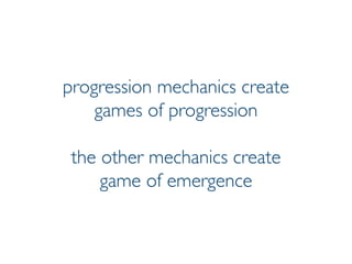 Prof. Pier Luca Lanzi
progression mechanics create
games of progression
the other mechanics create
game of emergence
 