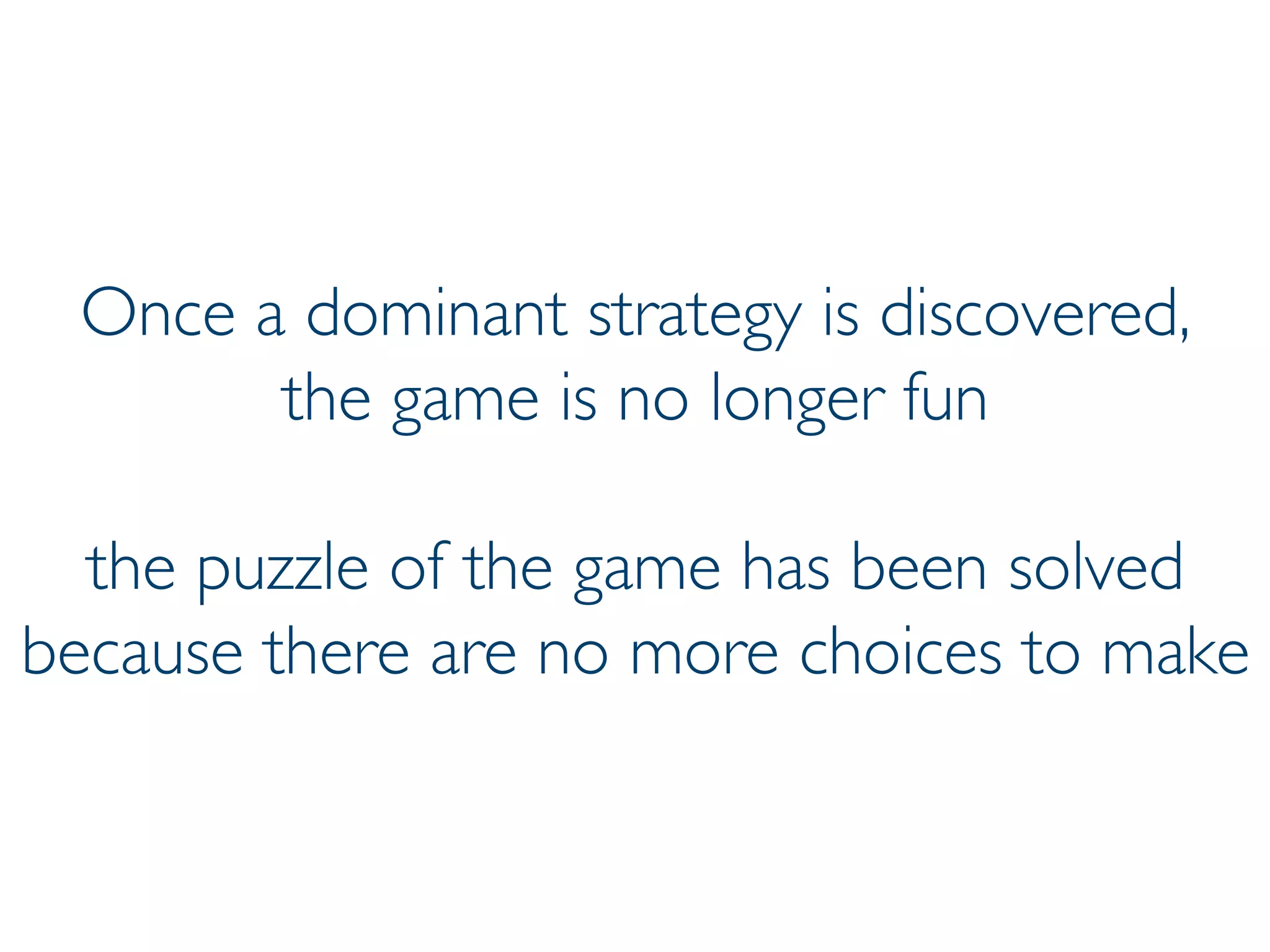 Prof. Pier Luca Lanzi
Once a dominant strategy is discovered,
the game is no longer fun
the puzzle of the game has been solved
because there are no more choices to make
 