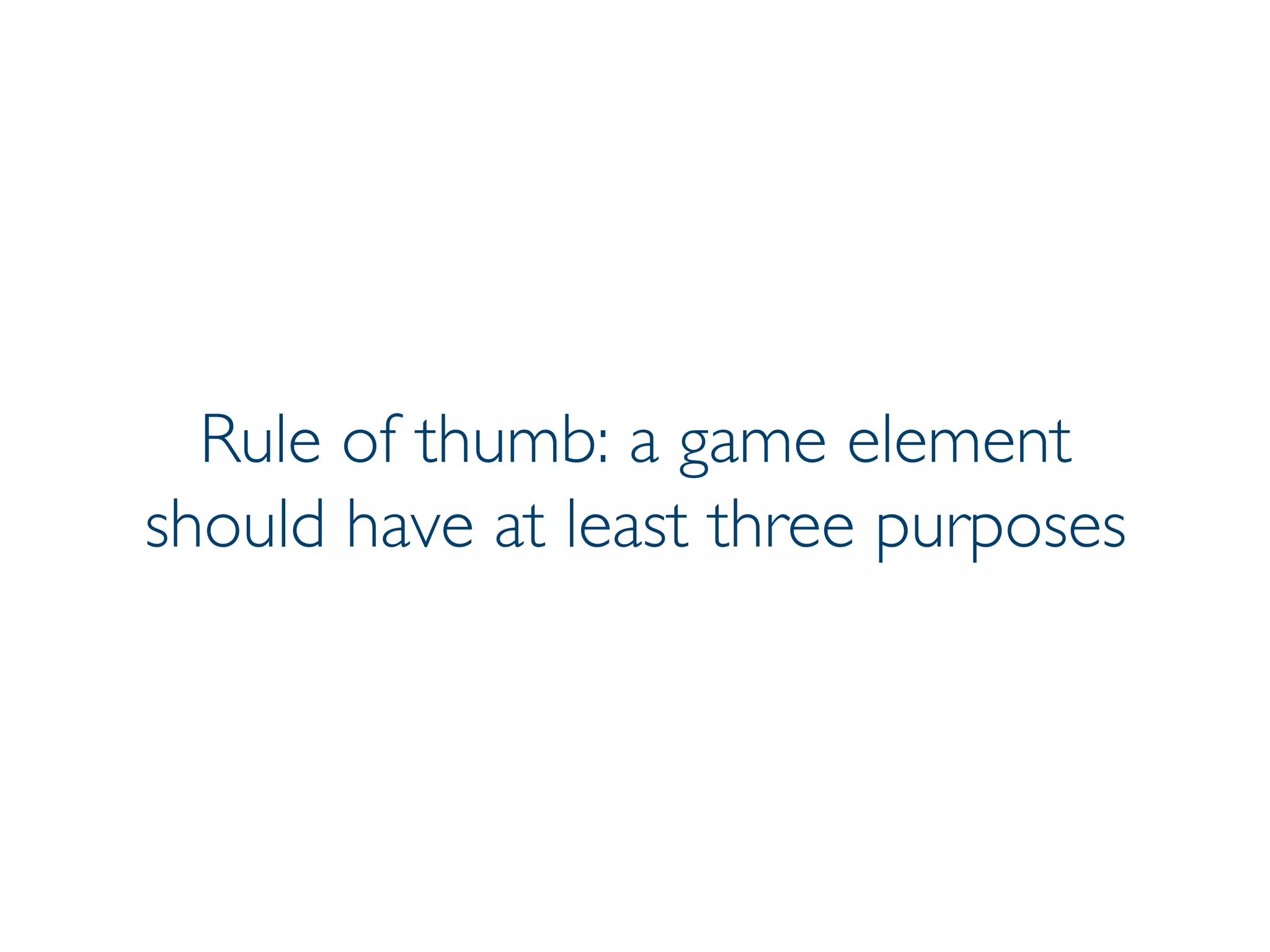 Prof. Pier Luca Lanzi
Rule of thumb: a game element
should have at least three purposes
 