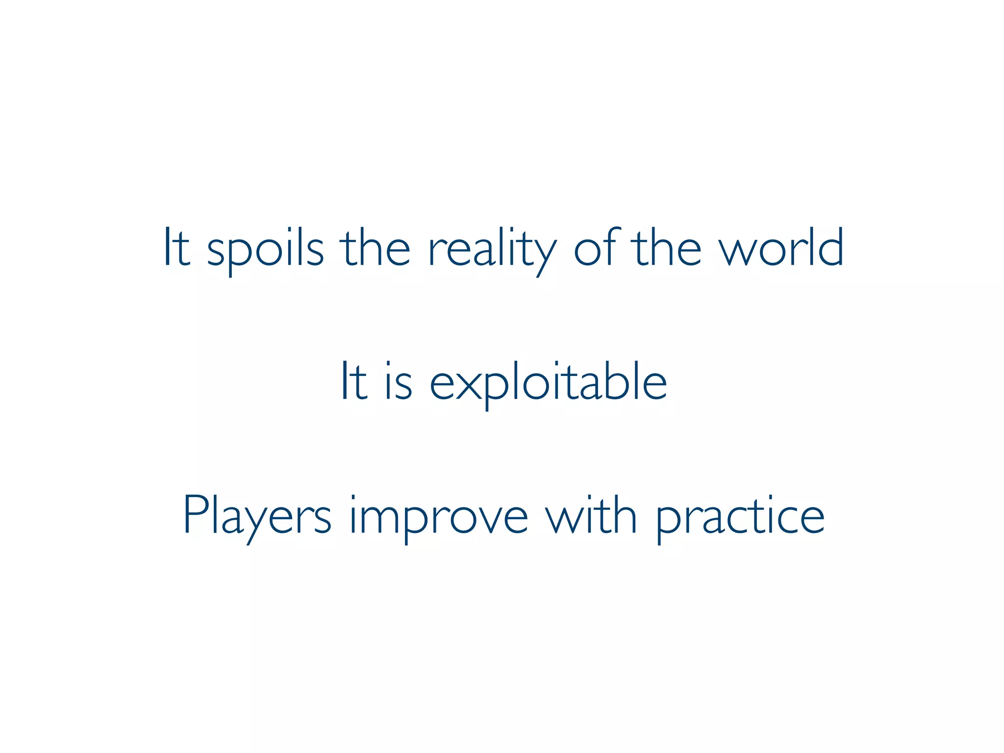 Prof. Pier Luca Lanzi
It spoils the reality of the world
It is exploitable
Players improve with practice
 