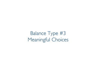 Prof. Pier Luca Lanzi
Balance Type #3
Meaningful Choices
 