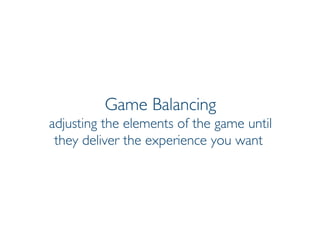 Prof. Pier Luca Lanzi
Game Balancing
adjusting the elements of the game until
they deliver the experience you want
 