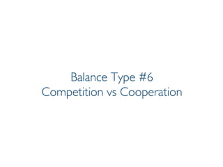 Prof. Pier Luca Lanzi
Balance Type #6
Competition vs Cooperation
 