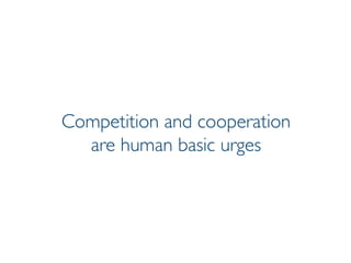 Prof. Pier Luca Lanzi
Competition and cooperation
are human basic urges
 