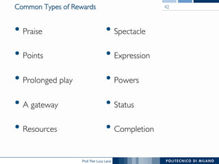Prof. Pier Luca Lanzi
Common Types of Rewards
• Praise
• Points
• Prolonged play
• A gateway
• Resources
42
• Spectacle
• Expression
• Powers
• Status
• Completion
 