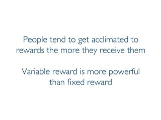 Prof. Pier Luca Lanzi
People tend to get acclimated to
rewards the more they receive them
Variable reward is more powerful
than fixed reward
 