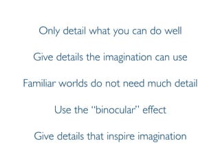 Prof. Pier Luca Lanzi
Only detail what you can do well
Give details the imagination can use
Familiar worlds do not need much detail
Use the “binocular” effect
Give details that inspire imagination
 