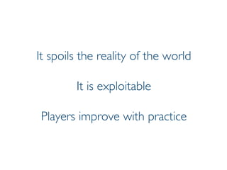 Prof. Pier Luca Lanzi
It spoils the reality of the world
It is exploitable
Players improve with practice
 