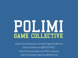 Prof. Pier Luca Lanzi
http://www.facebook.com/polimigamecollective
https://twitter.com/@POLIMIGC
http://www.youtube.com/PierLucaLanzi
http://www.polimigamecollective.org
 