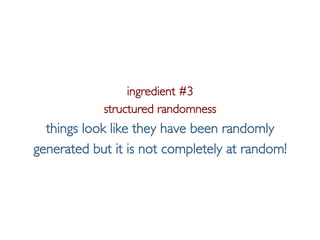 Pier Luca Lanzi e Michele Pirovano – Codemotion Milan November 2015
ingredient #3
structured randomness
things look like they have been randomly
generated but it is not completely at random!
 