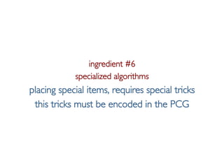 Pier Luca Lanzi e Michele Pirovano – Codemotion Milan November 2015
ingredient #6
specialized algorithms
placing special items, requires special tricks
this tricks must be encoded in the PCG
 